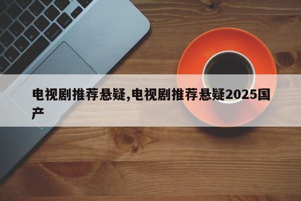 电视剧推荐悬疑,电视剧推荐悬疑2025国产