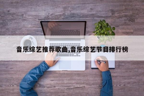 音乐综艺推荐歌曲,音乐综艺节目排行榜