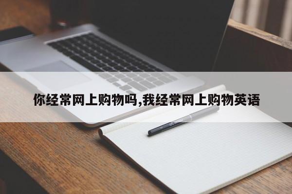 你经常网上购物吗,我经常网上购物英语