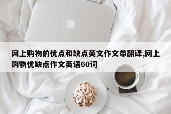 网上购物的优点和缺点英文作文带翻译,网上购物优缺点作文英语60词