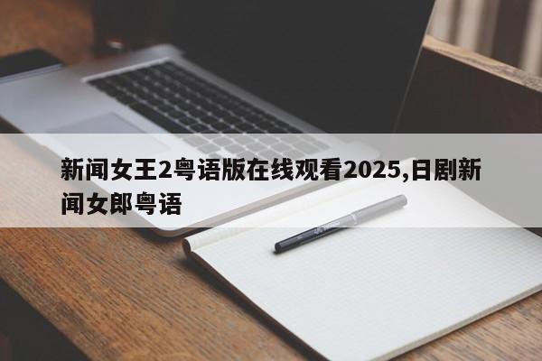 新闻女王2粤语版在线观看2025,日剧新闻女郎粤语