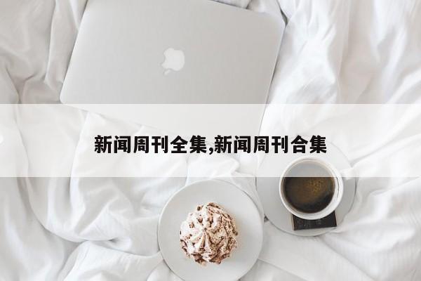 新闻周刊全集,新闻周刊合集