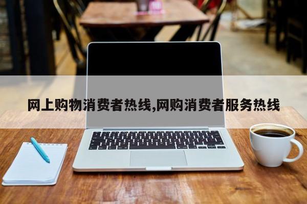 网上购物消费者热线,网购消费者服务热线