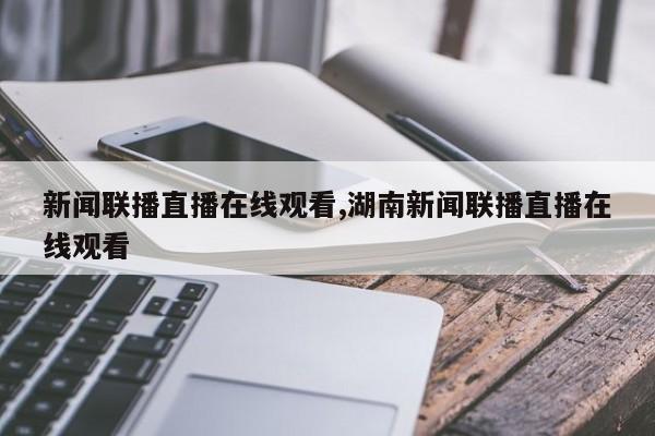 新闻联播直播在线观看,湖南新闻联播直播在线观看